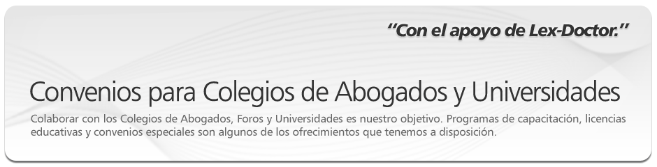 Convenios para Colegios de Abogados y Universidades. Siempre fue una prioridad para nuestra firma estar cerca de los Colegios de Abogados, ofreciendo nuestro apoyo tanto para su asesor�a jur�dica gratuita, como para ofrecer a sus matriculados importantes beneficios en la adquisici�n de nuestros sistemas. 