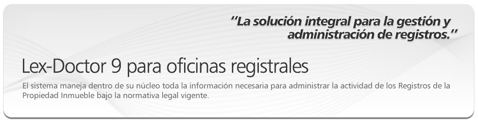 Lex-Doctor 9 para oficinas registrales, para Registros de la Propiedad Inmuebles. El sistema maneja dentro de su n�cleo toda la informaci�n necesaria para administrar la actividad de los Registros de la Propiedad Inmueble bajo la normativa legal vigente. 
